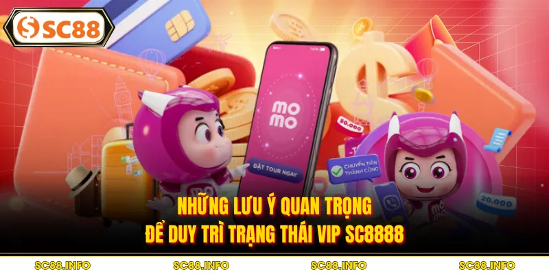 Những lưu ý quan trọng để duy trì trạng thái VIP SC8888