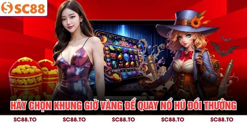Hãy chọn khung giờ vàng để quay nổ hũ đổi thưởng