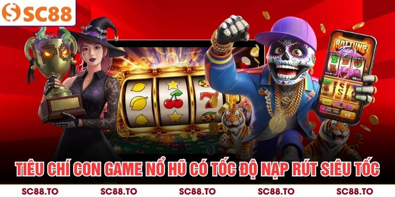 Tiêu chí con game nổ hũ có tốc độ nạp rút siêu tốc